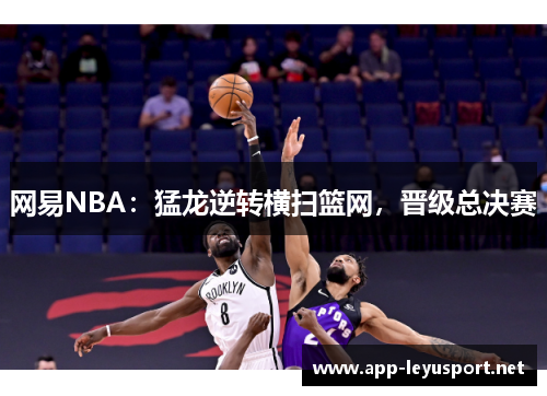 网易NBA：猛龙逆转横扫篮网，晋级总决赛