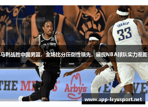 马刺战胜中国男篮，全场比分压倒性领先，展现NBA球队实力差距