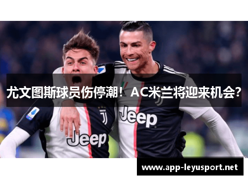 尤文图斯球员伤停潮！AC米兰将迎来机会？