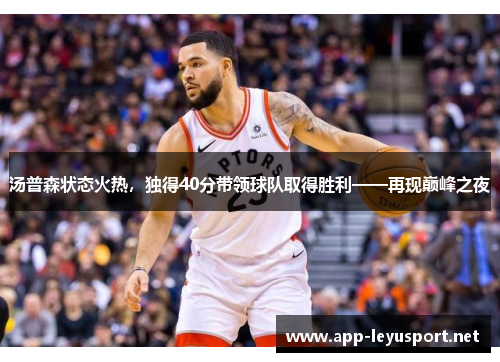 汤普森状态火热，独得40分带领球队取得胜利——再现巅峰之夜